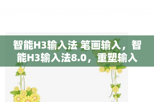 智能H3输入法 笔画输入,智能H3输入法8.0,重塑输入体验,引领智能时代新潮流 智能H3输入法 笔画输入,智能H3输入法8.0,重塑输入体验,引领智能时代新潮流