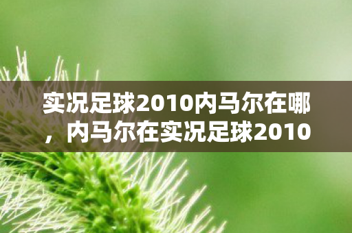 实况足球2010内马尔在哪，内马尔在实况足球2010中的传奇表现