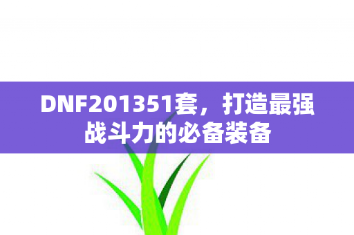 DNF201351套，打造最强战斗力的必备装备