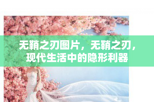 无鞘之刃图片，无鞘之刃，现代生活中的隐形利器