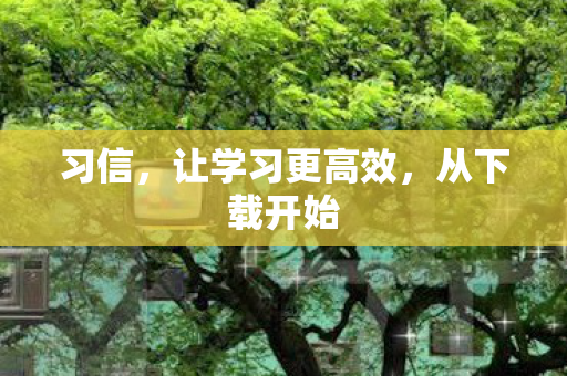 习信,让学习更高效,从下载开始 习信,让学习更高效,从下载开始