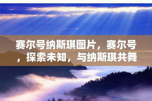 赛尔号纳斯琪图片，赛尔号，探索未知，与纳斯琪共舞星际之旅
