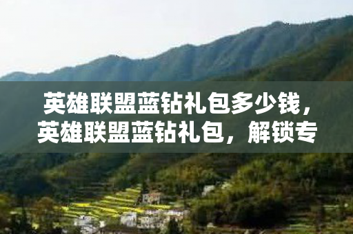 英雄联盟蓝钻礼包多少钱，英雄联盟蓝钻礼包，解锁专属福利，提升游戏体验