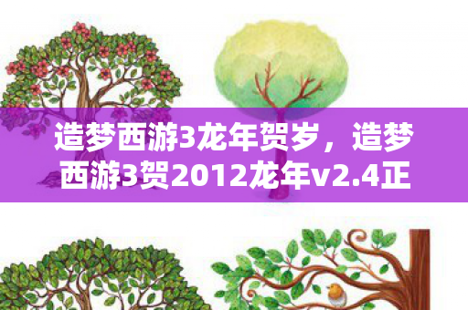 造梦西游3龙年贺岁,造梦西游3贺2012龙年v2.4正式版,重温经典,再续传奇 造梦西游3龙年贺岁,造梦西游3贺2012龙年v2.4正式版,重温经典,再续传奇