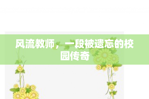 风流教师,一段被遗忘的校园传奇 风流教师,一段被遗忘的校园传奇
