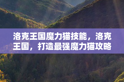 洛克王国魔力猫技能，洛克王国，打造最强魔力猫攻略