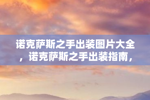 诺克萨斯之手出装图片大全，诺克萨斯之手出装指南，打造最强战斗力的装备搭配