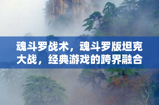 魂斗罗战术，魂斗罗版坦克大战，经典游戏的跨界融合