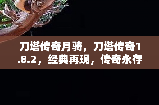 刀塔传奇月骑，刀塔传奇1.8.2，经典再现，传奇永存