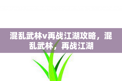 混乱武林v再战江湖攻略,混乱武林,再战江湖 混乱武林v再战江湖攻略,混乱武林,再战江湖