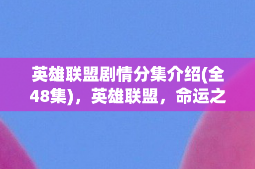 英雄联盟剧情分集介绍(全48集),英雄联盟,命运之光 英雄联盟剧情分集介绍(全48集),英雄联盟,命运之光