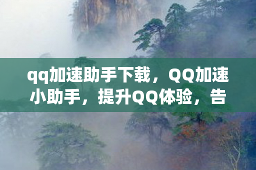 qq加速助手下载,QQ加速小助手,提升QQ体验,告别卡顿与延迟 qq加速助手下载,QQ加速小助手,提升QQ体验,告别卡顿与延迟