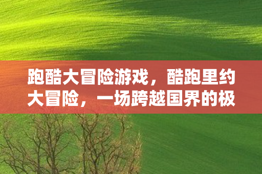 跑酷大冒险游戏，酷跑里约大冒险，一场跨越国界的极限挑战