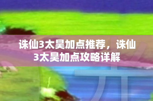 诛仙3太昊加点推荐，诛仙3太昊加点攻略详解