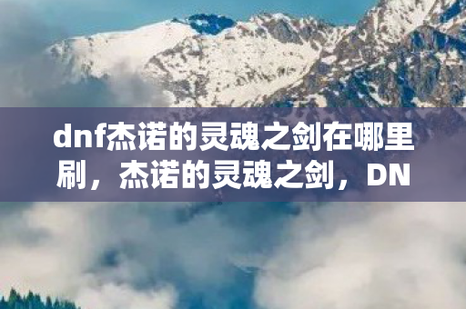dnf杰诺的灵魂之剑在哪里刷,杰诺的灵魂之剑,DNF中的传奇武器 dnf杰诺的灵魂之剑在哪里刷,杰诺的灵魂之剑,DNF中的传奇武器