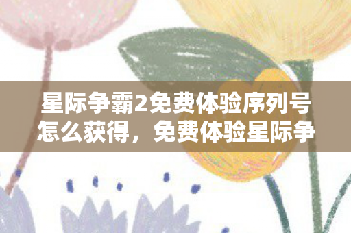 星际争霸2免费体验序列号怎么获得，免费体验星际争霸2，一场跨越时空的星际战争