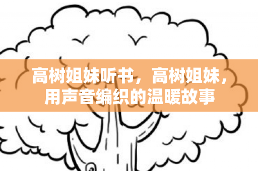 高树姐妹听书，高树姐妹，用声音编织的温暖故事