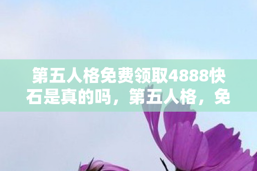 第五人格免费领取4888快石是真的吗图片