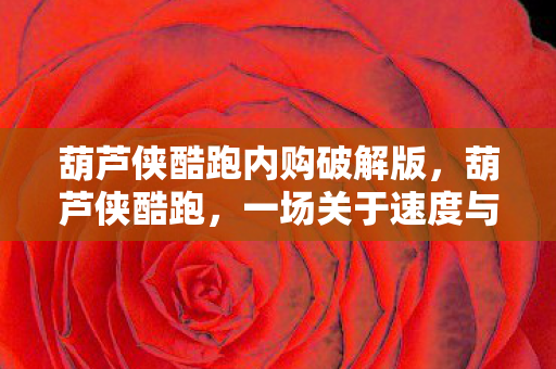 葫芦侠酷跑内购破解版,葫芦侠酷跑,一场关于速度与激情的冒险 葫芦侠酷跑内购破解版,葫芦侠酷跑,一场关于速度与激情的冒险