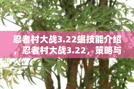 忍者村大战3.22蝎技能介绍，忍者村大战3.22，策略与技巧的完美融合