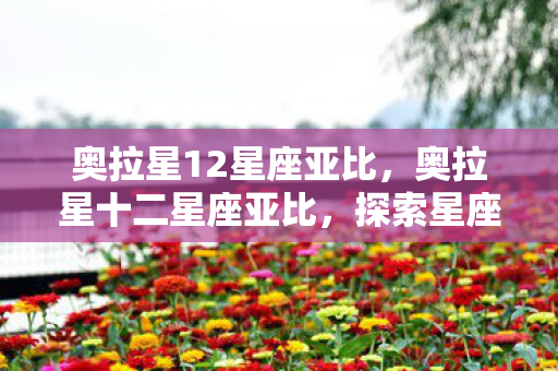 奥拉星12星座亚比，奥拉星十二星座亚比，探索星座奥秘，与亚比共舞