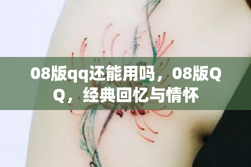 08版qq还能用吗，08版QQ，经典回忆与情怀