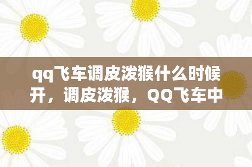 qq飞车调皮泼猴什么时候开，调皮泼猴，QQ飞车中的欢乐时光