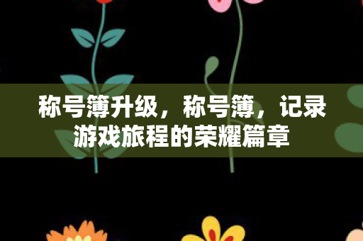 称号簿升级，称号簿，记录游戏旅程的荣耀篇章