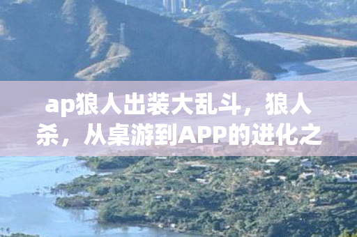 ap狼人出装大乱斗,狼人杀,从桌游到APP的进化之路 ap狼人出装大乱斗,狼人杀,从桌游到APP的进化之路