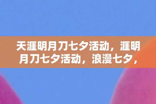 天涯明月刀七夕活动，涯明月刀七夕活动，浪漫七夕，共赴天涯