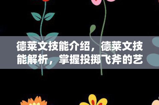 德莱文技能介绍，德莱文技能解析，掌握投掷飞斧的艺术