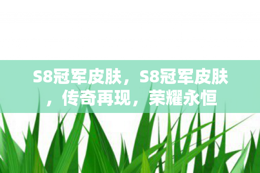 S8冠军皮肤，S8冠军皮肤，传奇再现，荣耀永恒