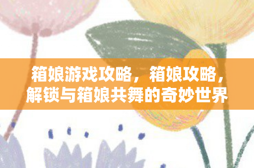 解锁与箱娘共舞的奇妙世界图片