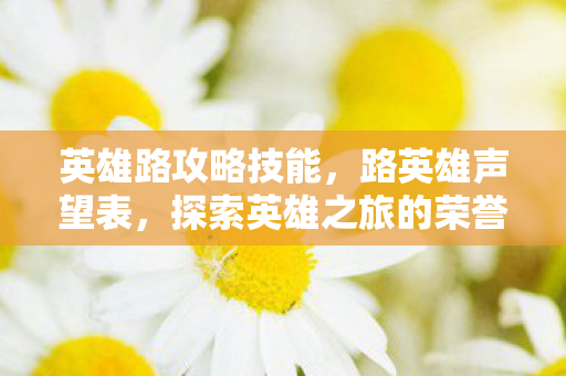 英雄路攻略技能,路英雄声望表,探索英雄之旅的荣誉与成就 英雄路攻略技能,路英雄声望表,探索英雄之旅的荣誉与成就