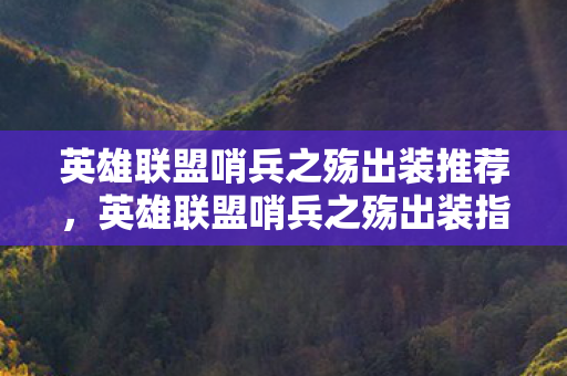 英雄联盟哨兵之殇出装推荐，英雄联盟哨兵之殇出装指南，打造最强哨兵，驰骋召唤师峡谷