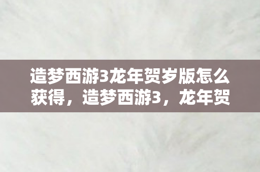 造梦西游3龙年贺岁版怎么获得图片