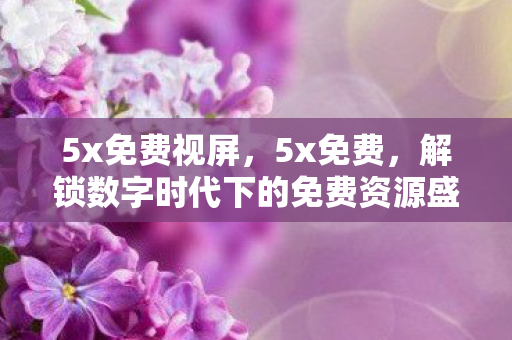 解锁数字时代下的免费资源盛宴图片