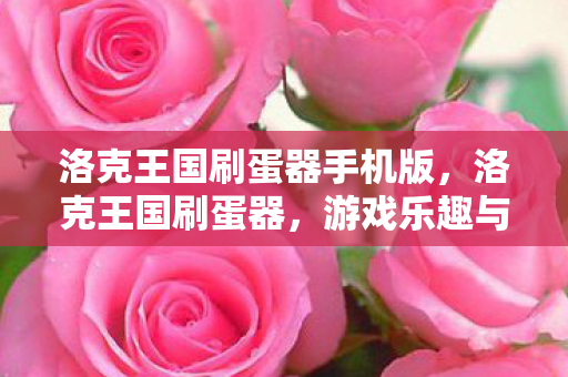 洛克王国刷蛋器手机版,洛克王国刷蛋器,游戏乐趣与规则的平衡 洛克王国刷蛋器手机版,洛克王国刷蛋器,游戏乐趣与规则的平衡