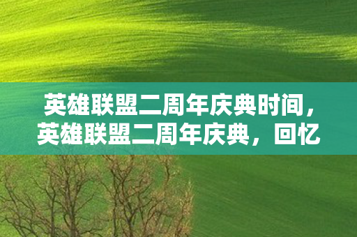 英雄联盟二周年庆典时间，英雄联盟二周年庆典，回忆与未来的交汇