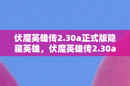 30a正式版隐藏英雄图片