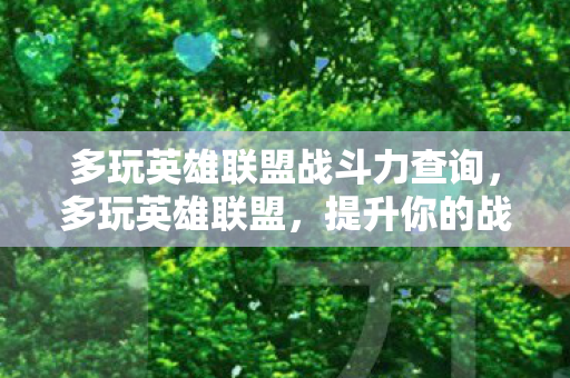 多玩英雄联盟战斗力查询,多玩英雄联盟,提升你的战斗力! 多玩英雄联盟战斗力查询,多玩英雄联盟,提升你的战斗力!