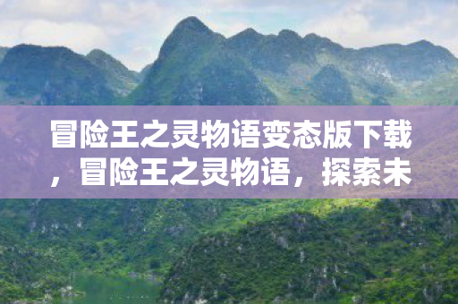 冒险王之灵物语变态版下载，冒险王之灵物语，探索未知世界的奇幻之旅