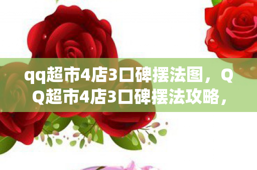 qq超市4店3口碑摆法图,QQ超市4店3口碑摆法攻略,打造高效购物体验 qq超市4店3口碑摆法图,QQ超市4店3口碑摆法攻略,打造高效购物体验