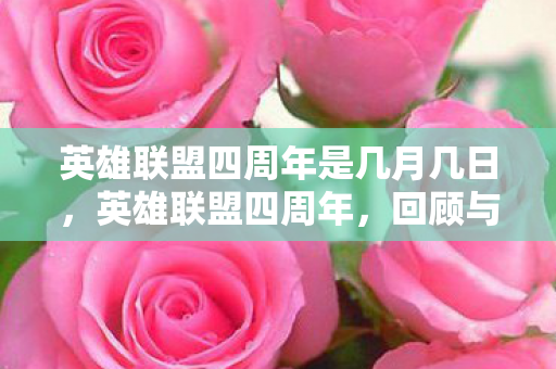 英雄联盟四周年是几月几日，英雄联盟四周年，回顾与展望