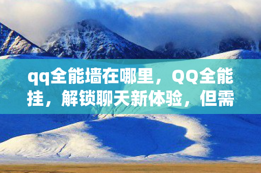 qq全能墙在哪里，QQ全能挂，解锁聊天新体验，但需谨慎使用