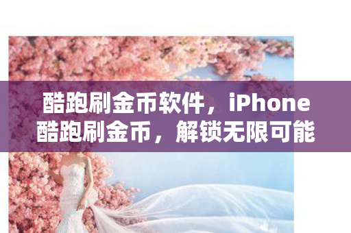 酷跑刷金币软件,iPhone酷跑刷金币,解锁无限可能的技巧与策略 酷跑刷金币软件,iPhone酷跑刷金币,解锁无限可能的技巧与策略