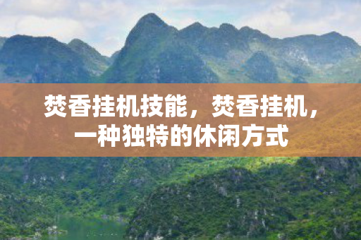 焚香挂机技能，焚香挂机，一种独特的休闲方式