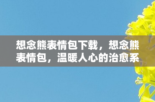 想念熊表情包下载，想念熊表情包，温暖人心的治愈系萌宠