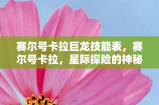 赛尔号卡拉巨龙技能表，赛尔号卡拉，星际探险的神秘伙伴