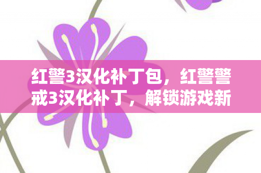 红警3汉化补丁包，红警警戒3汉化补丁，解锁游戏新世界的钥匙